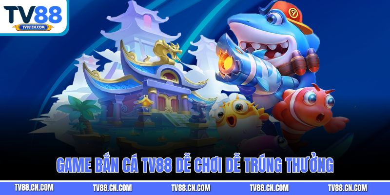 Game bắn cá TV88 dễ chơi dễ trúng thưởng