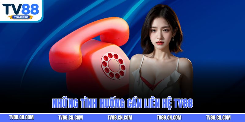 Những tình huống cần liên hệ TV88