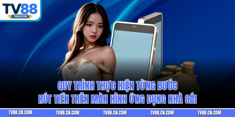 Quy trình thực hiện từng bước rút tiền trên màn hình ứng dụng nhà cái