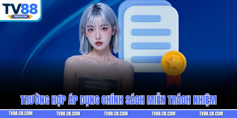 Trường hợp áp dụng chính sách miễn trách nhiệm