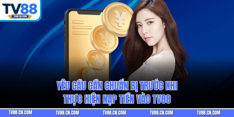 Yêu cầu cần chuẩn bị trước khi thực hiện nạp tiền vào TV88